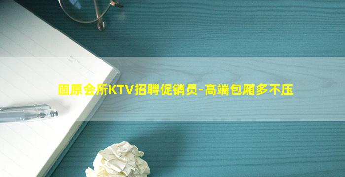固原会所KTV招聘促销员-高端包厢多不压